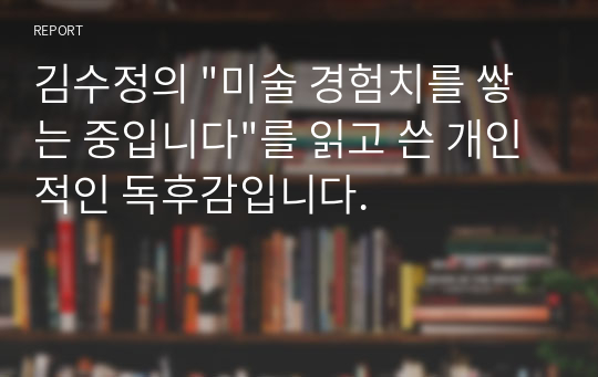 김수정의 &quot;미술 경험치를 쌓는 중입니다&quot;를 읽고 쓴 개인적인 독후감입니다.