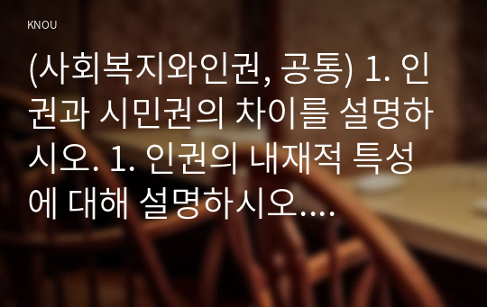 (사회복지와인권, 공통) 1. 인권과 시민권의 차이를 설명하시오. 1. 인권의 내재적 특성에 대해 설명하시오. 1. 세계인권선언문 중 일하고 쉴 권리가 무엇인지 설명하고, 우리나라에서 이 권리가 잘 지켜지고 있는지를 논하시오.