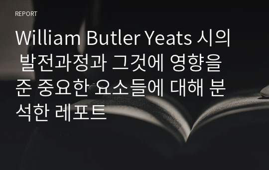 William Butler Yeats 시의 발전과정과 그것에 영향을 준 중요한 요소들에 대해 분석한 레포트