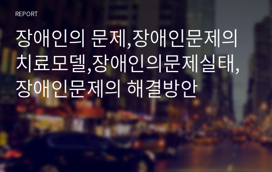 장애인의 문제,장애인문제의치료모델,장애인의문제실태,장애인문제의 해결방안