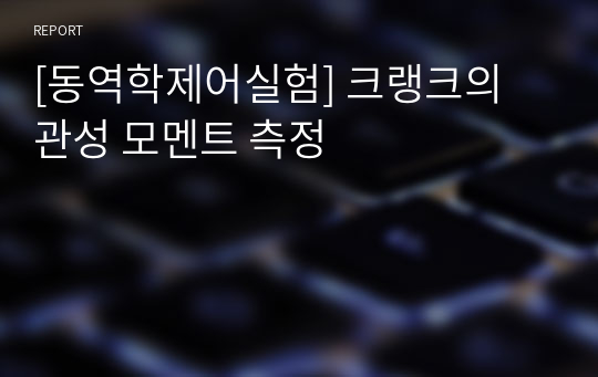 [동역학제어실험] 크랭크의 관성 모멘트 측정