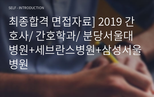 최종합격 면접자료] 2019 간호사/ 간호학과/ 분당서울대병원+세브란스병원+삼성서울병원