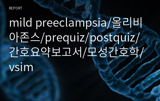 mild preeclampsia/올리비아존스/prequiz/postquiz/간호요약보고서/모성간호학/vsim