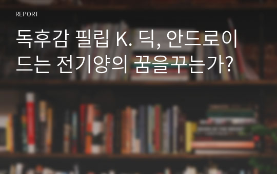 독후감 필립 K. 딕, 안드로이드는 전기양의 꿈을꾸는가?