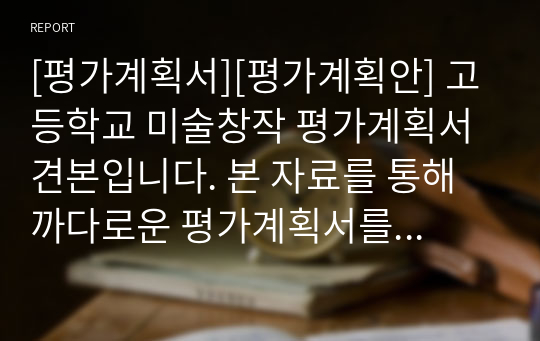 [평가계획서][평가계획안] 고등학교 미술창작 평가계획서 견본입니다. 본 자료를 통해 까다로운 평가계획서를 쉽고 편리하게 작성할 수 있습니다.