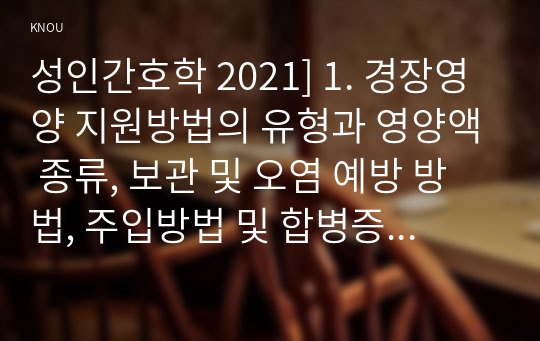 성인간호학 2021] 1. 경장영양 지원방법의 유형과 영양액 종류, 보관 및 오염 예방 방법, 주입방법 및 합병증 2. 당뇨병의 만성 합병증 간호중재방법 경장영맥 3. 해당 환자의 당뇨병 자기관리를 증진하기 위한 식이요법과 운동요법에 대한 간호교육 내용, 생리학적 지표 평가를 포함한 교육효과 평가방법