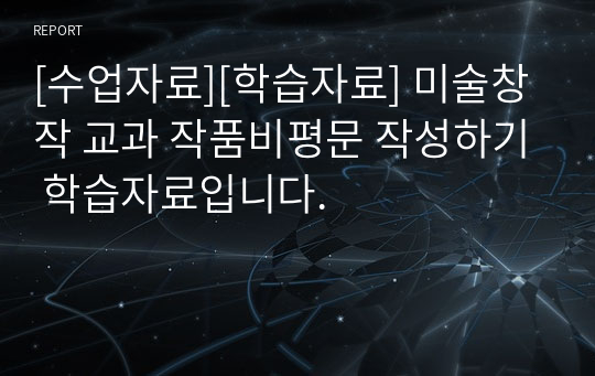 [수업자료][학습자료] 미술창작 교과 작품비평문 작성하기 학습자료입니다.