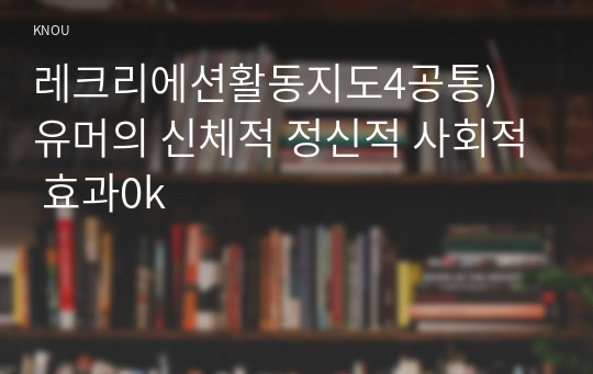 레크리에션활동지도4공통) 유머의 신체적 정신적 사회적 효과0k