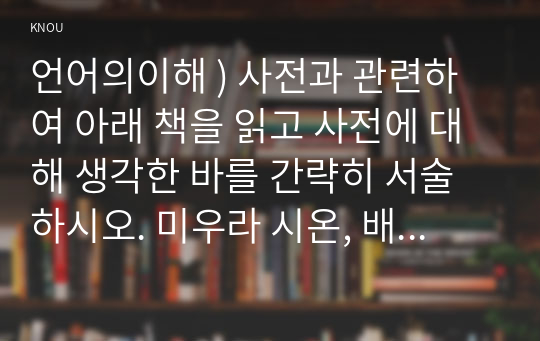 언어의이해 ) 사전과 관련하여 아래 책을 읽고 사전에 대해 생각한 바를 간략히 서술하시오. 미우라 시온, 배를 엮다 (은행나무, 2013)