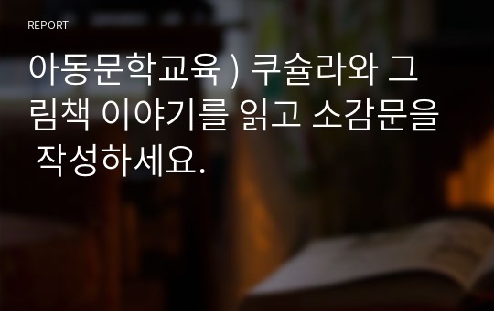 아동문학교육 ) 쿠슐라와 그림책 이야기를 읽고 소감문을 작성하세요.