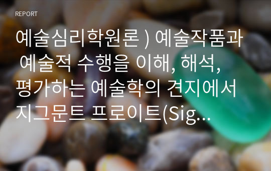 예술심리학원론 ) 예술작품과 예술적 수행을 이해, 해석, 평가하는 예술학의 견지에서 지그문트 프로이트(Sigmund Freud) 정신분석 이론의 요체를 논하시오. 자크 라캉(Jacques Lacan) 정신분석 이론의 요체를 논하시오.