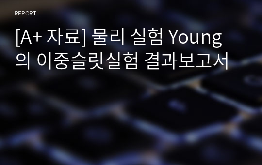 [A+ 자료] 물리 실험 Young의 이중슬릿실험 결과보고서