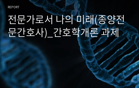 전문가로서 나의 미래(종양전문간호사)_간호학개론 과제