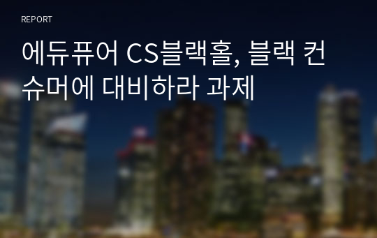 에듀퓨어 CS블랙홀, 블랙 컨슈머에 대비하라 과제