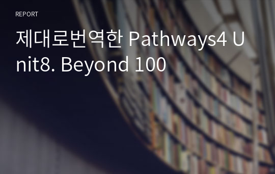 제대로번역한 Pathways4 Unit8. Beyond 100