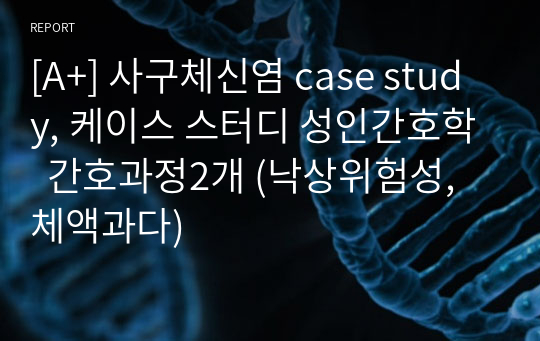 [A+] 사구체신염 case study, 케이스 스터디 성인간호학  간호과정2개 (낙상위험성, 체액과다)