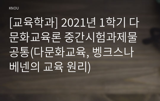 [교육학과] 2021년 1학기 다문화교육론 중간시험과제물 공통(다문화교육, 벵크스나 베넨의 교육 원리)