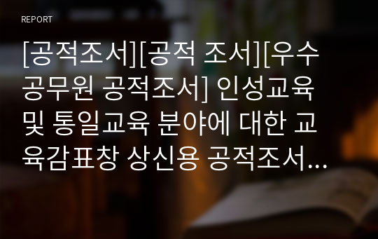 [공적조서][공적 조서][우수공무원 공적조서] 인성교육 및 통일교육 분야에 대한 교육감표창 상신용 공적조서입니다. 모두 A4용지 5쪽으로 되어있습니다. 공적조서 쓰기가 정말 죽기보다 귀찮고 막막하신 분들이 보면 큰 도움이 될 것입니다.