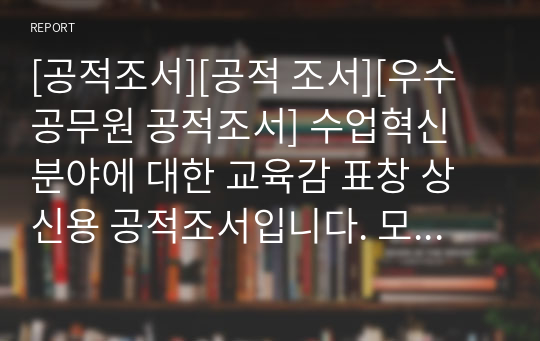 [공적조서][공적 조서][우수공무원 공적조서] 수업혁신 분야에 대한 교육감 표창 상신용 공적조서입니다. 모두 A4용지 5쪽으로 되어있습니다. 공적조서 쓰기가 정말 죽기보다 귀찮고 막막하신 분들이 보면 큰 도움이 될 것입니다.