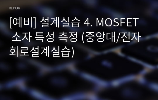 [예비] 설계실습 4. MOSFET 소자 특성 측정 (중앙대/전자회로설계실습)