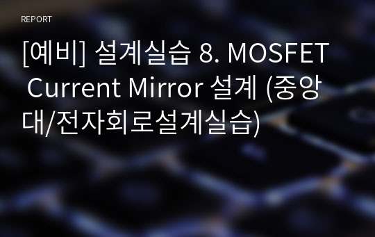 [예비] 설계실습 8. MOSFET Current Mirror 설계 (중앙대/전자회로설계실습)