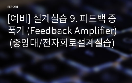 [예비] 설계실습 9. 피드백 증폭기 (Feedback Amplifier) (중앙대/전자회로설계실습)