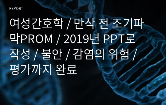 여성간호학 / 만삭 전 조기파막PROM / 2019년 PPT로 작성 / 불안 / 감염의 위험 / 평가까지 완료