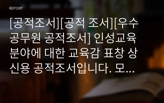 [공적조서][공적 조서][우수공무원 공적조서] 인성교육 분야에 대한 교육감 표창 상신용 공적조서입니다. 모두 A4용지 5쪽으로 되어있습니다. 내용이 잘 정리되어 있어 공적조서 쓰기가 정말 죽기보다 귀찮고 막막하신 분들이 보면 큰 도움이 될 것입니다.