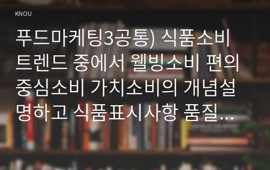 푸드마케팅3공통) 식품소비트렌드 중에서 웰빙소비 편의중심소비 가치소비의 개념설명하고 식품표시사항 품질인증마크표기사항을 설명하시오0k