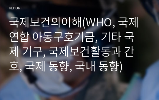 국제보건의이해(WHO, 국제연합 아동구호기금, 기타 국제 기구, 국제보건활동과 간호, 국제 동향, 국내 동향)