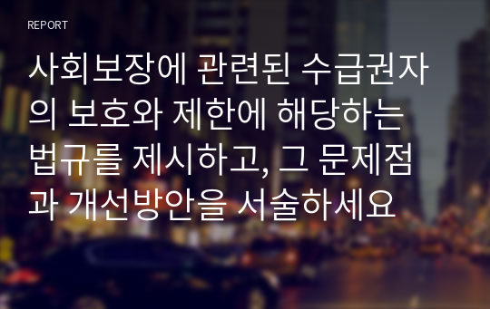 사회보장에 관련된 수급권자의 보호와 제한에 해당하는 법규를 제시하고, 그 문제점과 개선방안을 서술하세요