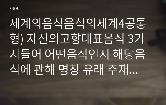 세계의음식음식의세계4공통형) 자신의고향대표음식 3가지들어 어떤음식인지 해당음식에 관해 명칭 유래 주재료 등을 설명하시오0k