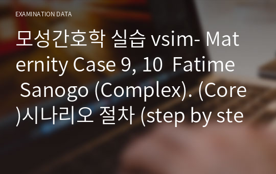 모성간호학 실습 vsim- Maternity Case 9, 10  Fatime Sanogo (Complex). (Core)시나리오 절차 (step by step), Post-Simulation Quiz 답