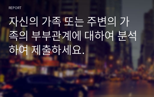 자신의 가족 또는 주변의 가족의 부부관계에 대하여 분석하여 제출하세요.