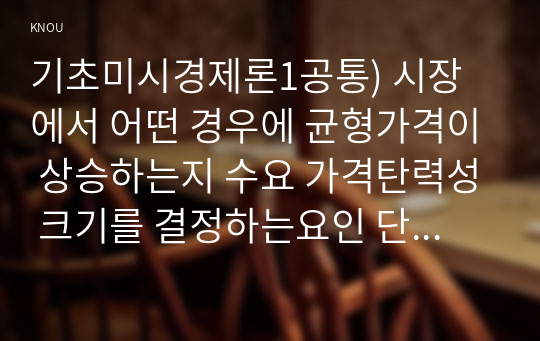 기초미시경제론1공통) 시장에서 어떤 경우에 균형가격이 상승하는지 수요 가격탄력성 크기를 결정하는요인 단기비용함수를 도출하시오0k