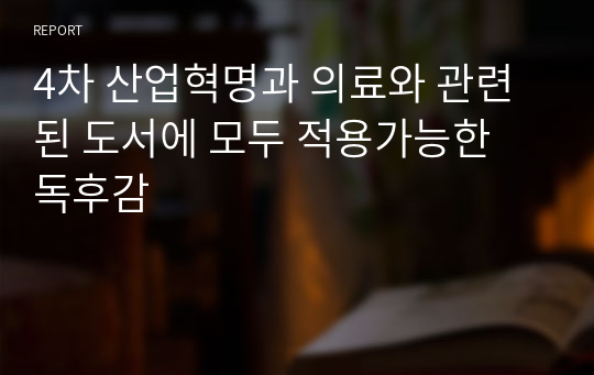 4차 산업혁명과 의료와 관련된 도서에 모두 적용가능한 독후감