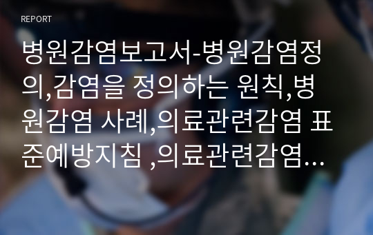 병원감염보고서-병원감염정의,감염을 정의하는 원칙,병원감염 사례,의료관련감염 표준예방지침 ,의료관련감염 예방관리의 유럽선진사례