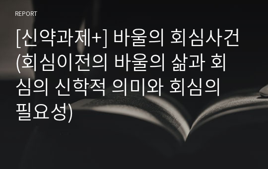 [신약과제+] 바울의 회심사건(회심이전의 바울의 삶과 회심의 신학적 의미와 회심의 필요성)