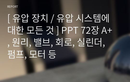 [ 유압 장치 / 유압 시스템에 대한 모든 것 ] PPT 72장 A+, 원리, 밸브, 회로, 실린더, 펌프, 모터 등