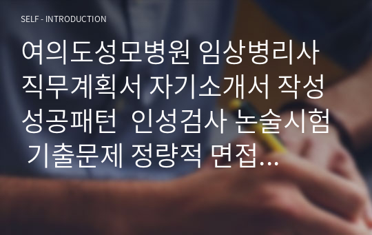 여의도성모병원 임상병리사 직무계획서 자기소개서 작성 성공패턴  인성검사 논술시험 기출문제 정량적 면접문제 정성적 면접문제 자소서입력항목분석