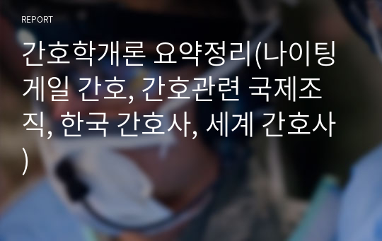 간호학개론 요약정리(나이팅게일 간호, 간호관련 국제조직, 한국 간호사, 세계 간호사)