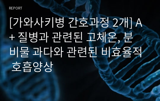 [가와사키병 간호과정 2개] A+ 질병과 관련된 고체온, 분비물 과다와 관련된 비효율적 호흡양상