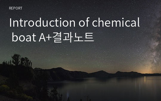 [물리화학실험]Introduction of chemical boat A+결과노트 (Discussion 3페이지 분량)