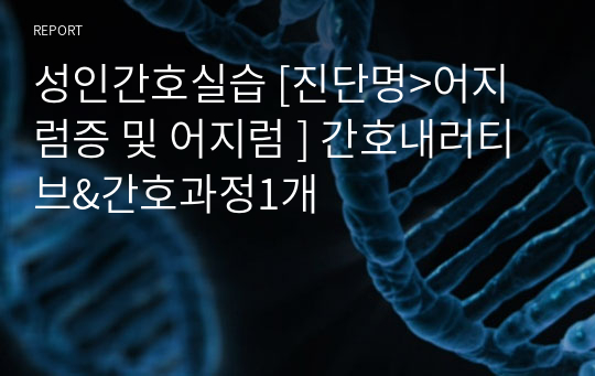 성인간호실습 [진단명&gt;어지럼증 및 어지럼 ] 간호내러티브&amp;간호과정1개