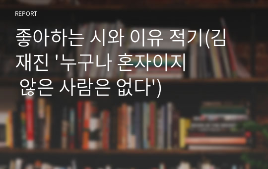 좋아하는 시와 이유 적기(김재진 &#039;누구나 혼자이지 않은 사람은 없다&#039;)