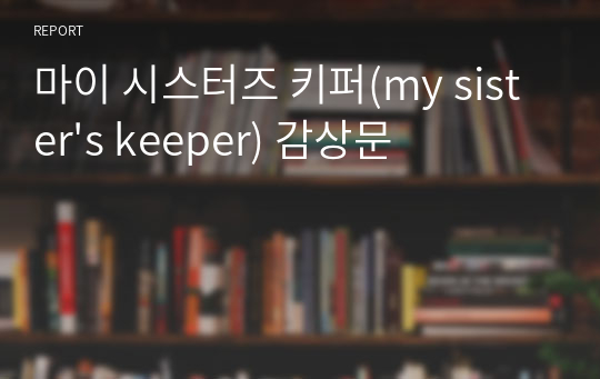 마이 시스터즈 키퍼(my sister&#039;s keeper) 감상문