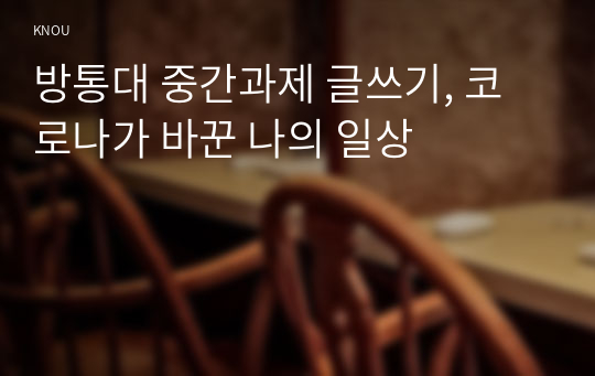 방통대 중간과제 글쓰기, 코로나가 바꾼 나의 일상