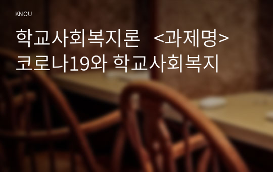 학교사회복지론   &lt;과제명&gt; 코로나19와 학교사회복지