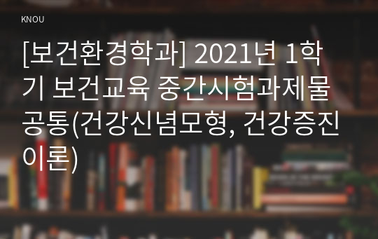 [보건환경학과] 2021년 1학기 보건교육 중간시험과제물 공통(건강신념모형, 건강증진이론)