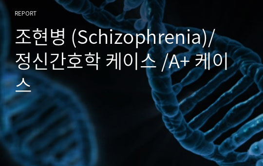 조현병 (Schizophrenia)/ 정신간호학 케이스 /A+ 케이스